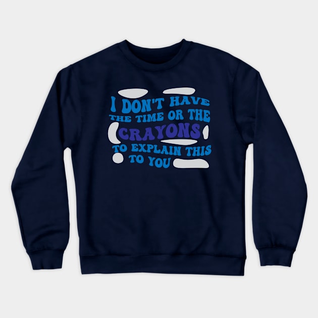 I Dont Have The Time Or The Crayons To Explain This To You shirt Crewneck Sweatshirt by Pop-clothes